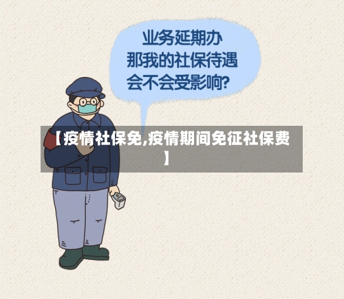 【疫情社保免,疫情期间免征社保费】-第2张图片