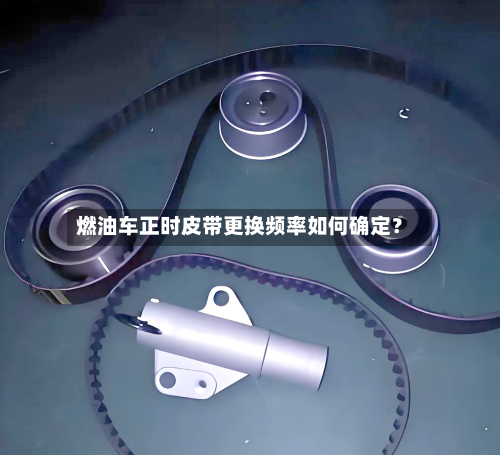 燃油车正时皮带更换频率如何确定?-第2张图片