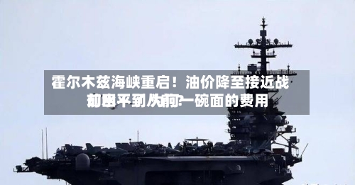 霍尔木兹海峡重启!油价降至接近战前水平了 为何一碗面的费用
却回不到从前?-第3张图片