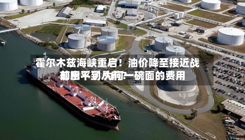霍尔木兹海峡重启！油价降至接近战前水平了 为何一碗面的费用却回不到从前？