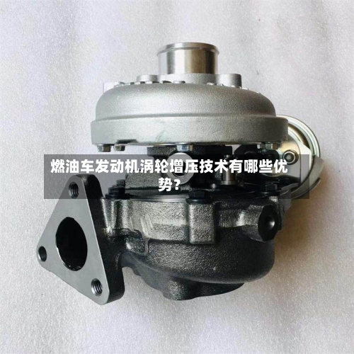 燃油车发动机涡轮增压技术有哪些优势？