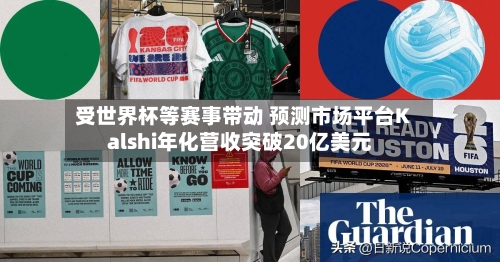 受世界杯等赛事带动 预测市场平台Kalshi年化营收突破20亿美元