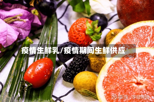 疫情生鲜乳/疫情期间生鲜供应