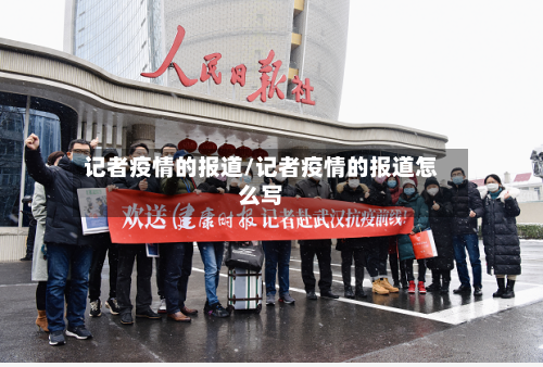 记者疫情的报道/记者疫情的报道怎么写-第2张图片