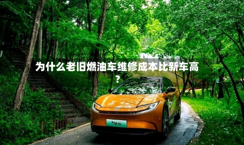 为什么老旧燃油车维修成本比新车高？
