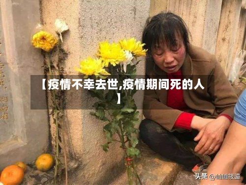 【疫情不幸去世,疫情期间死的人】-第3张图片