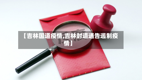 【吉林国道疫情,吉林封道通告遏制疫情】