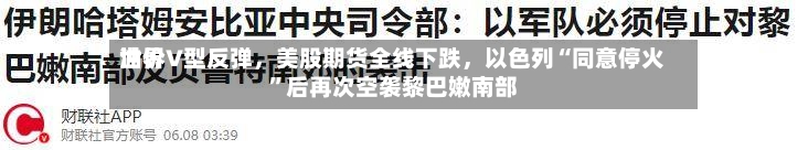 世界油价V型反弹，美股期货全线下跌	，以色列“同意停火”后再次空袭黎巴嫩南部-第3张图片