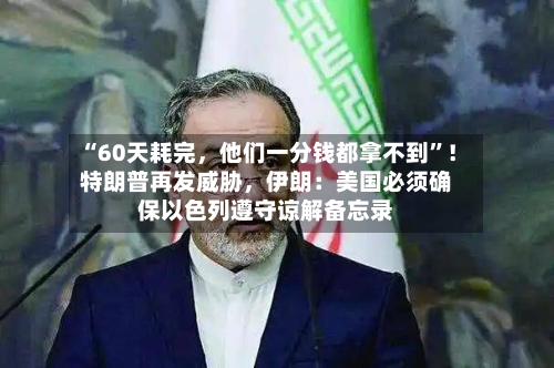 “60天耗完，他们一分钱都拿不到”！特朗普再发威胁，伊朗：美国必须确保以色列遵守谅解备忘录-第3张图片