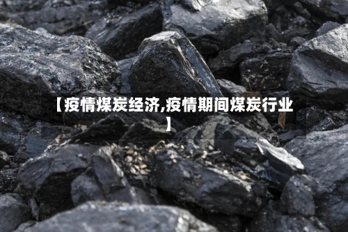 【疫情煤炭经济,疫情期间煤炭行业】-第2张图片