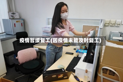 疫情暂缓复工(因疫情未能及时复工)-第2张图片