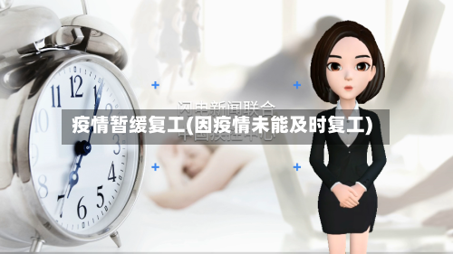 疫情暂缓复工(因疫情未能及时复工)-第3张图片