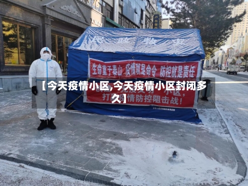 【今天疫情小区,今天疫情小区封闭多久】