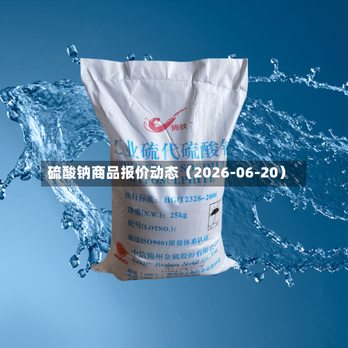 硫酸钠商品报价动态(2026-06-20)-第2张图片
