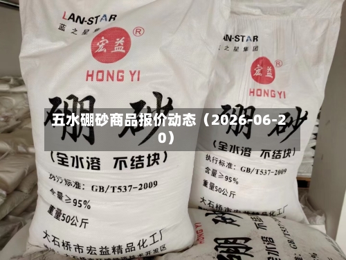 五水硼砂商品报价动态(2026-06-20)-第2张图片