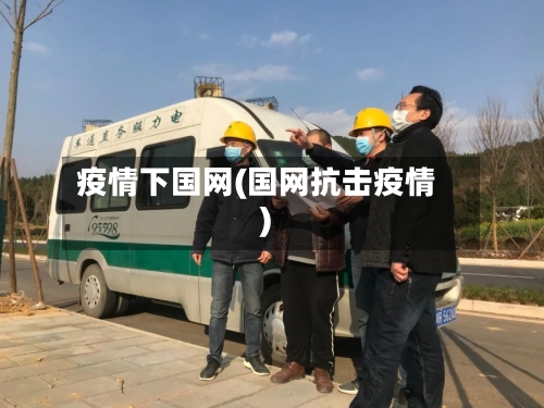 疫情下国网(国网抗击疫情)-第3张图片