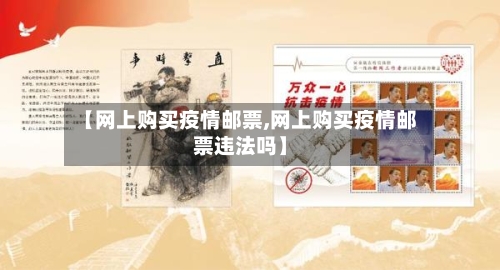 【网上购买疫情邮票,网上购买疫情邮票违法吗】-第2张图片