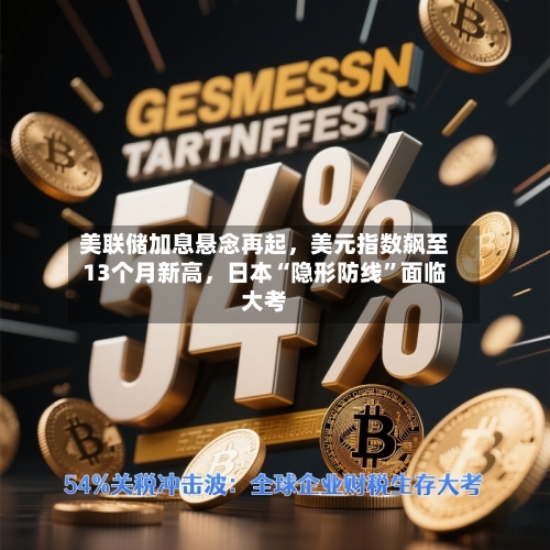 美联储加息悬念再起，美元指数飙至13个月新高，日本“隐形防线”面临大考-第3张图片
