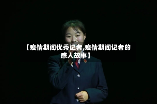 【疫情期间优秀记者,疫情期间记者的感人故事】-第2张图片