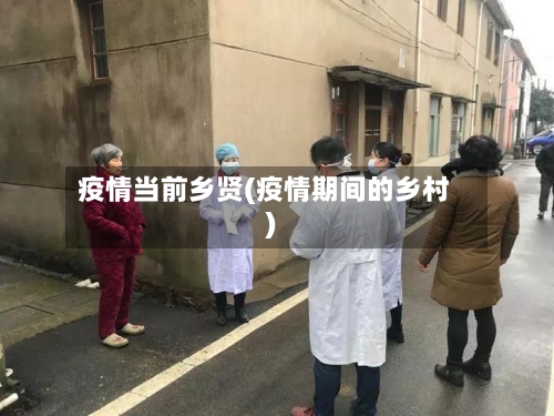 疫情当前乡贤(疫情期间的乡村)