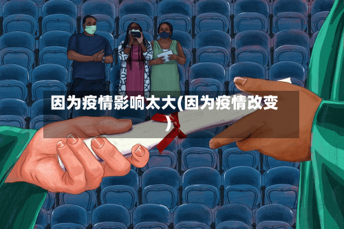 因为疫情影响太大(因为疫情改变)