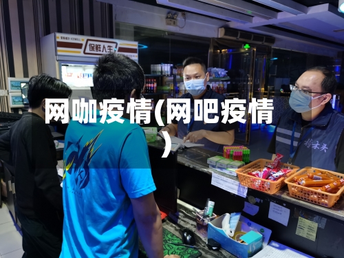 网咖疫情(网吧疫情)