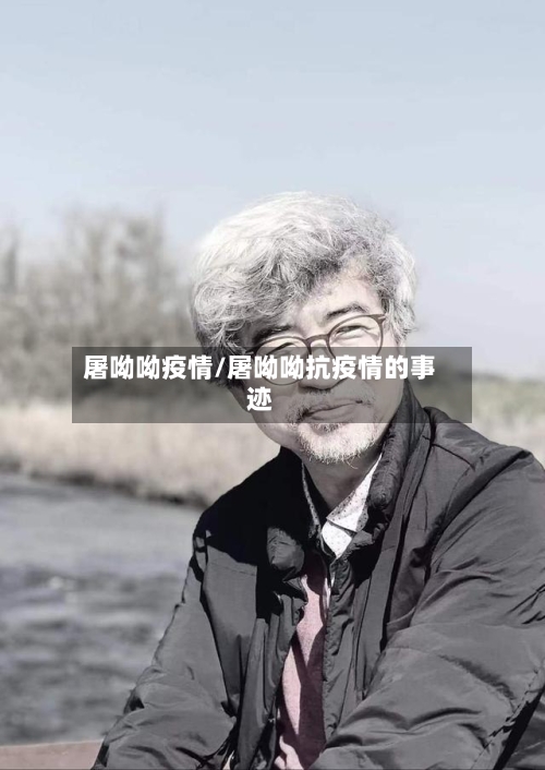屠呦呦疫情/屠呦呦抗疫情的事迹