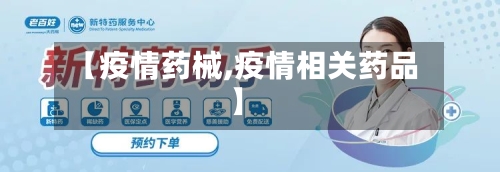 【疫情药械,疫情相关药品】