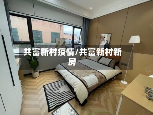 共富新村疫情/共富新村新房-第2张图片
