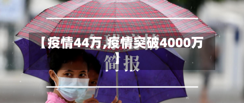 【疫情44万,疫情突破4000万】