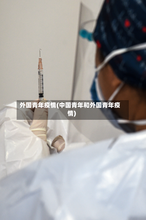 外国青年疫情(中国青年和外国青年疫情)-第2张图片