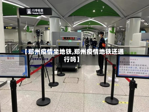 【郑州疫情坐地铁,郑州疫情地铁还通行吗】-第3张图片