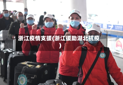 浙江疫情支援(浙江援助湖北抗疫)-第2张图片