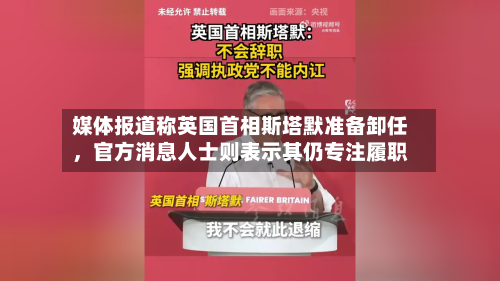 媒体报道称英国首相斯塔默准备卸任，官方消息人士则表示其仍专注履职