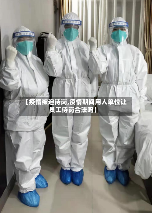 【疫情被迫待岗,疫情期间用人单位让员工待岗合法吗】
