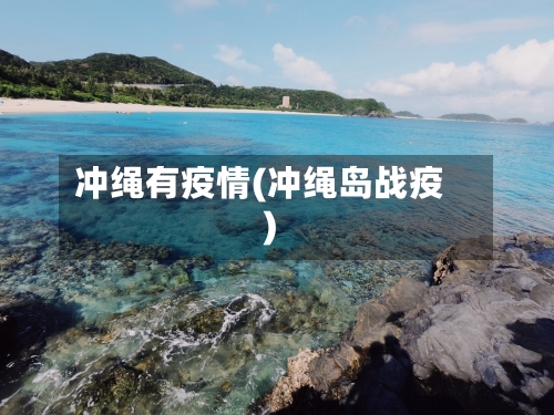 冲绳有疫情(冲绳岛战疫)