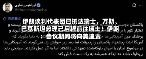 伊朗谈判代表团已抵达瑞士	，万斯、巴基斯坦总理已启程前往瑞士！伊朗：会议期间将向美追责-第2张图片