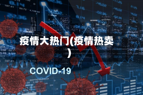 疫情大热门(疫情热卖)