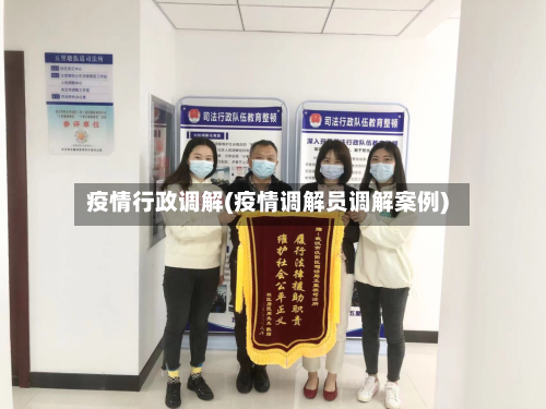 疫情行政调解(疫情调解员调解案例)