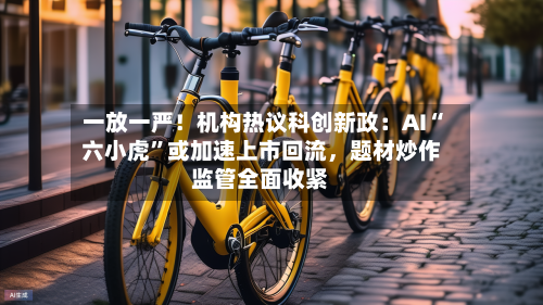 一放一严！机构热议科创新政：AI“六小虎”或加速上市回流，题材炒作监管全面收紧-第3张图片