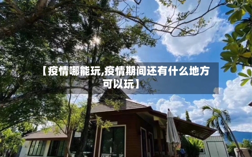 【疫情哪能玩,疫情期间还有什么地方可以玩】