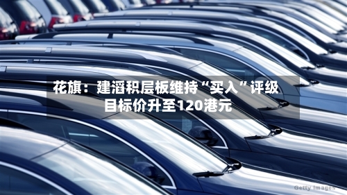 花旗：建滔积层板维持“买入”评级 目标价升至120港元