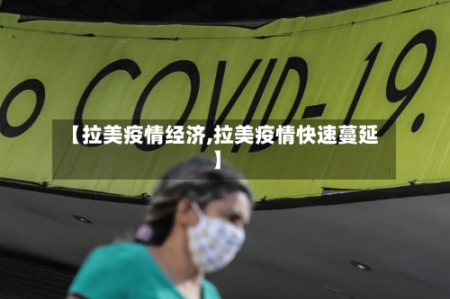 【拉美疫情经济,拉美疫情快速蔓延】-第2张图片