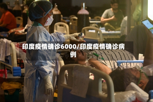 印度疫情确诊6000/印度疫情确诊病例-第3张图片