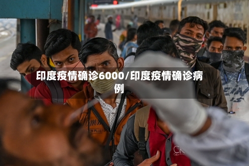 印度疫情确诊6000/印度疫情确诊病例-第2张图片