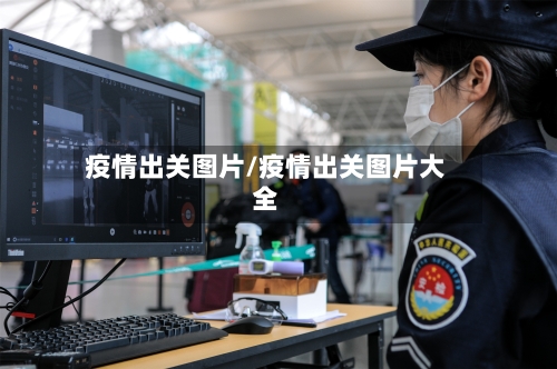 疫情出关图片/疫情出关图片大全