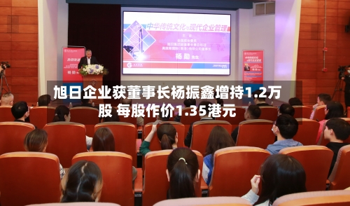 旭日企业获董事长杨振鑫增持1.2万股 每股作价1.35港元