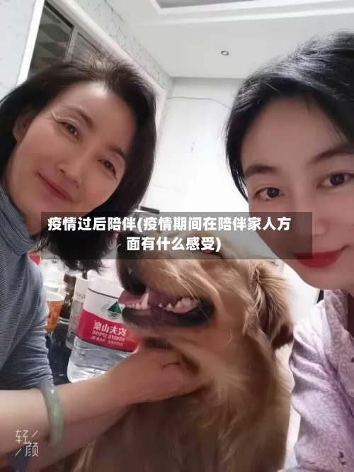 疫情过后陪伴(疫情期间在陪伴家人方面有什么感受)-第2张图片