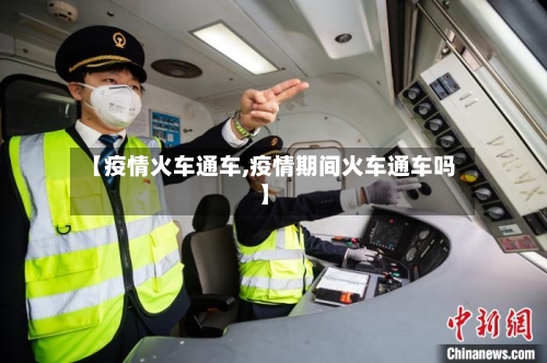 【疫情火车通车,疫情期间火车通车吗】-第2张图片