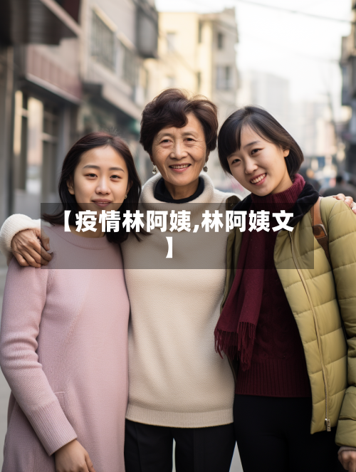 【疫情林阿姨,林阿姨文】-第2张图片